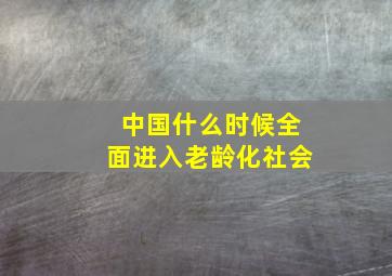 中国什么时候全面进入老龄化社会