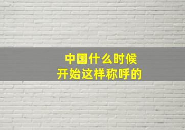 中国什么时候开始这样称呼的