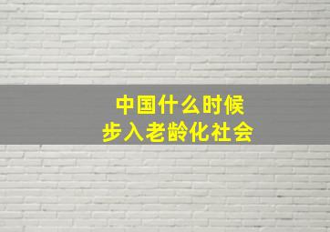 中国什么时候步入老龄化社会