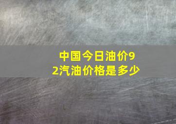 中国今日油价92汽油价格是多少