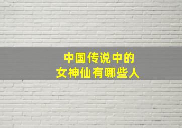 中国传说中的女神仙有哪些人