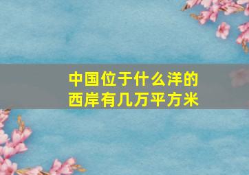 中国位于什么洋的西岸有几万平方米