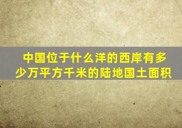 中国位于什么洋的西岸有多少万平方千米的陆地国土面积