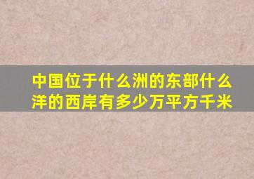 中国位于什么洲的东部什么洋的西岸有多少万平方千米