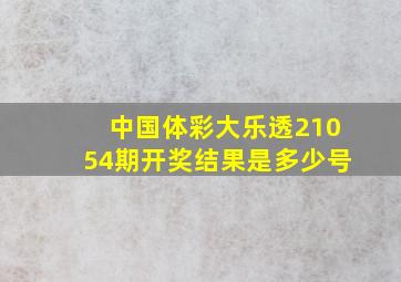 中国体彩大乐透21054期开奖结果是多少号