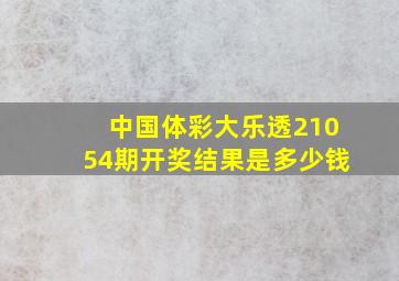 中国体彩大乐透21054期开奖结果是多少钱