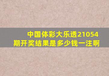 中国体彩大乐透21054期开奖结果是多少钱一注啊