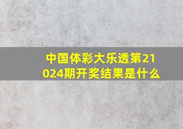 中国体彩大乐透第21024期开奖结果是什么