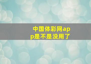 中国体彩网app是不是没用了