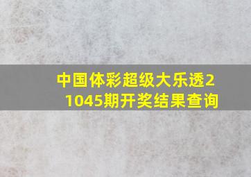 中国体彩超级大乐透21045期开奖结果查询