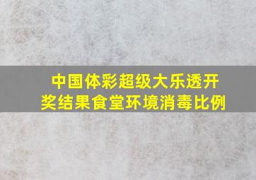 中国体彩超级大乐透开奖结果食堂环境消毒比例