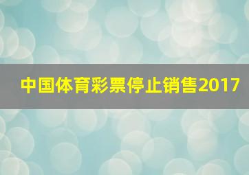 中国体育彩票停止销售2017