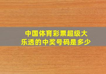 中国体育彩票超级大乐透的中奖号码是多少