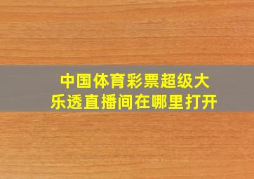 中国体育彩票超级大乐透直播间在哪里打开