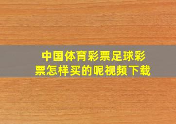 中国体育彩票足球彩票怎样买的呢视频下载