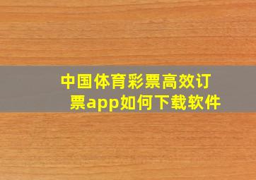 中国体育彩票高效订票app如何下载软件