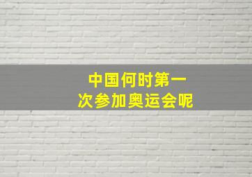 中国何时第一次参加奥运会呢