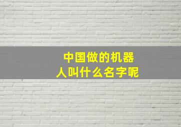 中国做的机器人叫什么名字呢