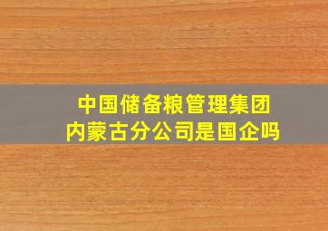 中国储备粮管理集团内蒙古分公司是国企吗