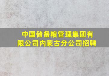 中国储备粮管理集团有限公司内蒙古分公司招聘