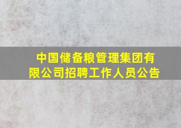 中国储备粮管理集团有限公司招聘工作人员公告