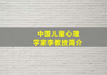 中国儿童心理学家李教授简介