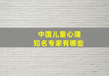 中国儿童心理知名专家有哪些