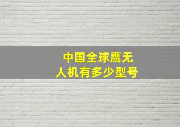 中国全球鹰无人机有多少型号