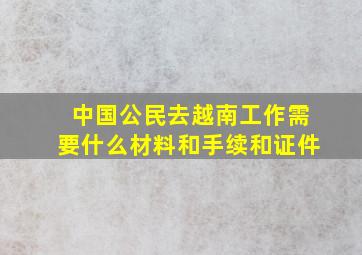 中国公民去越南工作需要什么材料和手续和证件