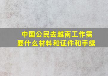 中国公民去越南工作需要什么材料和证件和手续