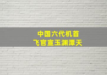 中国六代机首飞官宣玉渊潭天