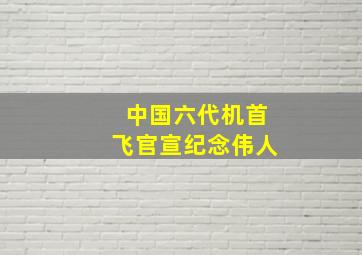 中国六代机首飞官宣纪念伟人