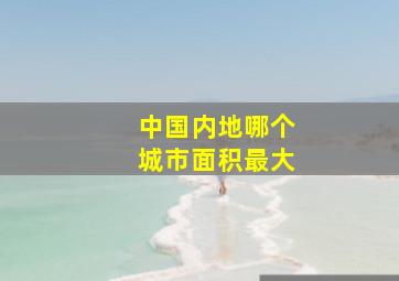 中国内地哪个城市面积最大