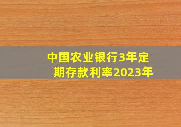 中国农业银行3年定期存款利率2023年