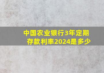 中国农业银行3年定期存款利率2024是多少