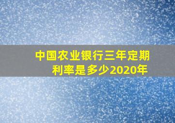 中国农业银行三年定期利率是多少2020年