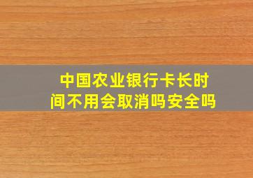 中国农业银行卡长时间不用会取消吗安全吗