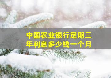 中国农业银行定期三年利息多少钱一个月