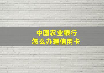 中国农业银行怎么办理信用卡