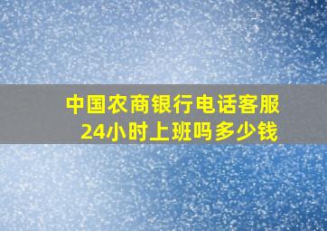 中国农商银行电话客服24小时上班吗多少钱