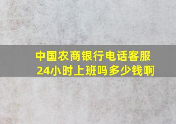 中国农商银行电话客服24小时上班吗多少钱啊