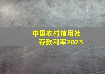 中国农村信用社存款利率2023