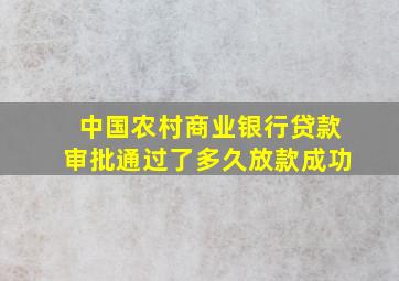 中国农村商业银行贷款审批通过了多久放款成功