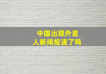 中国出现外星人新闻报道了吗