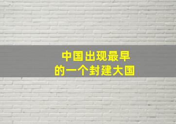 中国出现最早的一个封建大国