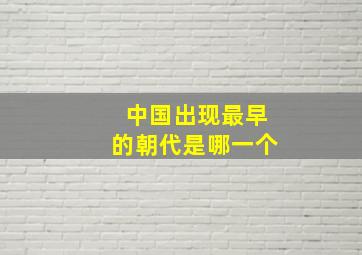 中国出现最早的朝代是哪一个