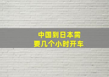 中国到日本需要几个小时开车