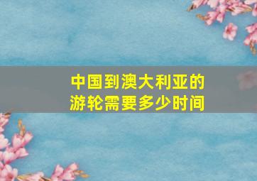 中国到澳大利亚的游轮需要多少时间