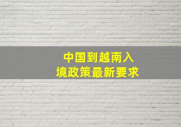 中国到越南入境政策最新要求