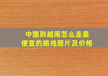 中国到越南怎么走最便宜的路线图片及价格